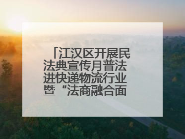 江汉区开展民法典宣传月普法进快递物流行业暨“法商融合面对面”活动
