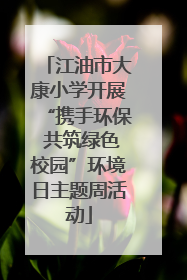 江油市大康小学开展“携手环保 共筑绿色校园”环境日主题周活动
