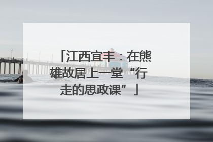 江西宜丰：在熊雄故居上一堂“行走的思政课”