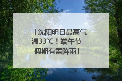 沈阳明日最高气温33℃！端午节假期有雷阵雨