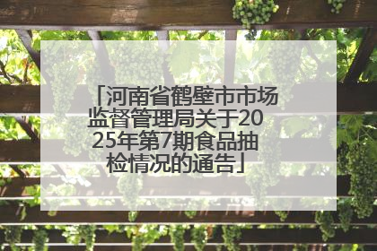 河南省鹤壁市市场监督管理局关于2025年第7期食品抽检情况的通告