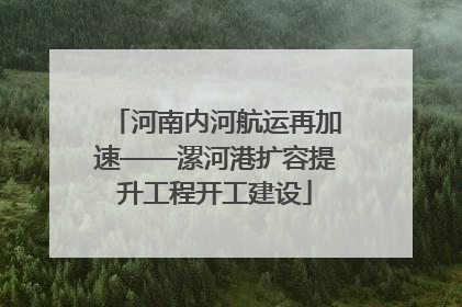 河南内河航运再加速——漯河港扩容提升工程开工建设