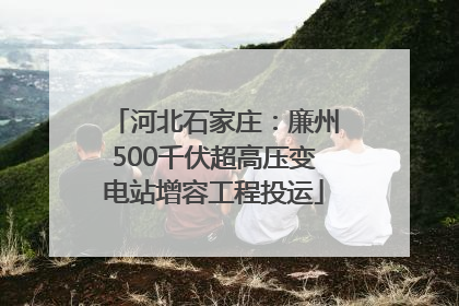 河北石家庄：廉州500千伏超高压变电站增容工程投运