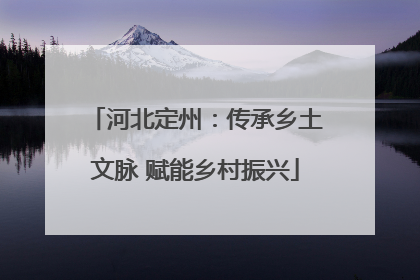 河北定州：传承乡土文脉 赋能乡村振兴