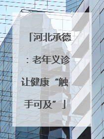 河北承德：老年义诊让健康“触手可及”