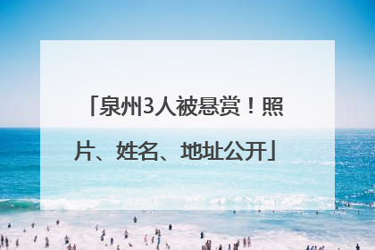 泉州3人被悬赏！照片、姓名、地址公开