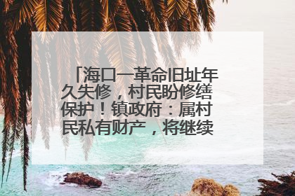 海口一革命旧址年久失修，村民盼修缮保护！镇政府：属村民私有财产，将继续争取修缮资金