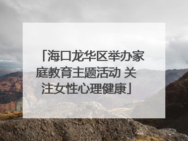 海口龙华区举办家庭教育主题活动 关注女性心理健康