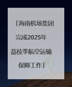 海南机场集团完成2025年荔枝季航空运输保障工作