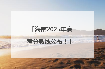 海南2025年高考分数线公布！