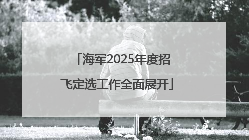 海军2025年度招飞定选工作全面展开