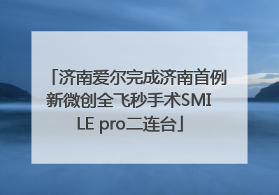 济南爱尔完成济南首例新微创全飞秒手术SMILE pro二连台