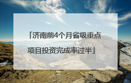济南前4个月省级重点项目投资完成率过半