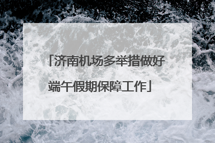 济南机场多举措做好端午假期保障工作