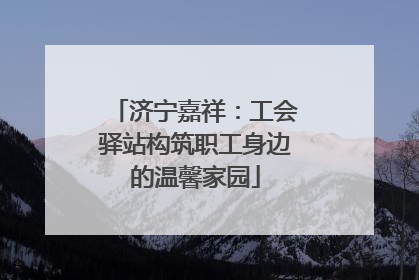济宁嘉祥：工会驿站构筑职工身边的温馨家园