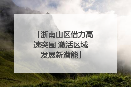 浙南山区借力高速突围 激活区域发展新潜能
