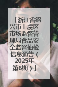 浙江省绍兴市上虞区市场监督管理局食品安全监督抽检信息通告（2025年第6期）