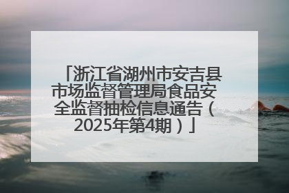 浙江省湖州市安吉县市场监督管理局食品安全监督抽检信息通告（2025年第4期）