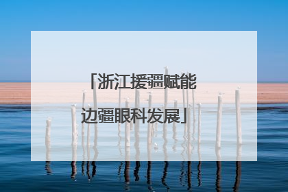 浙江援疆赋能边疆眼科发展