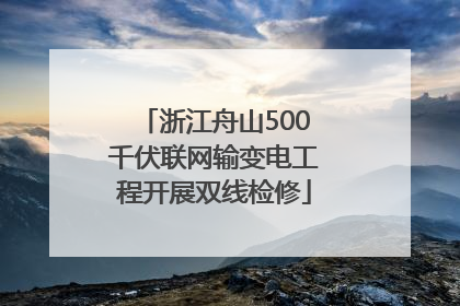 浙江舟山500千伏联网输变电工程开展双线检修