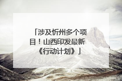 涉及忻州多个项目！山西印发最新《行动计划》