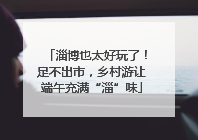 淄博也太好玩了！足不出市，乡村游让端午充满“淄”味