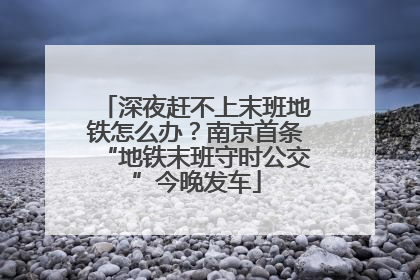 深夜赶不上末班地铁怎么办？南京首条“地铁末班守时公交”今晚发车