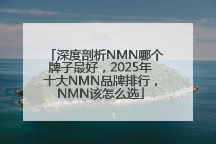 深度剖析NMN哪个牌子最好，2025年十大NMN品牌排行，NMN该怎么选
