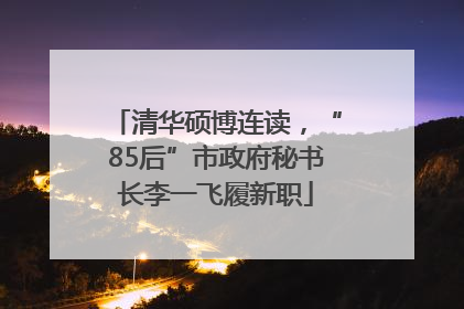 清华硕博连读，“85后”市政府秘书长李一飞履新职