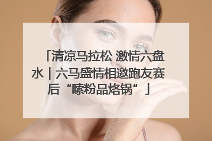清凉马拉松 激情六盘水｜六马盛情相邀跑友赛后“嗦粉品烙锅”