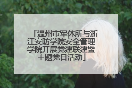 温州市军休所与浙江安防学院安全管理学院开展党建联建暨主题党日活动