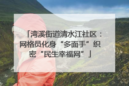湾溪街道清水江社区：网格员化身“多面手”织密“民生幸福网”