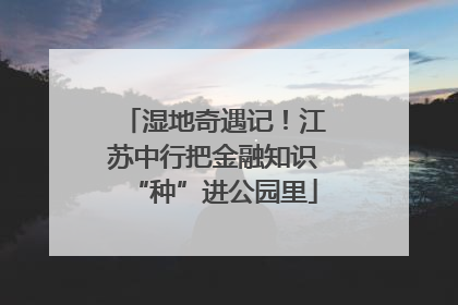 湿地奇遇记！江苏中行把金融知识“种”进公园里