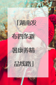 湖南发布四条避暑康养精品线路