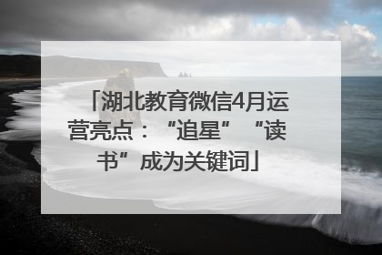 湖北教育微信4月运营亮点：“追星”“读书”成为关键词