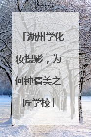 湖州学化妆摄影，为何钟情美之匠学校