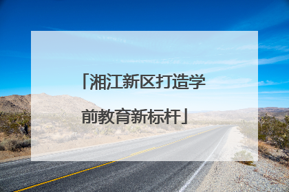 湘江新区打造学前教育新标杆