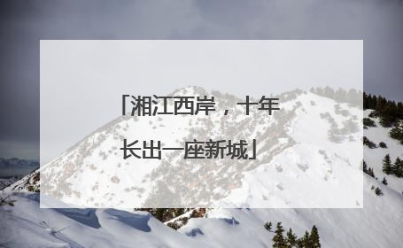 湘江西岸，十年长出一座新城