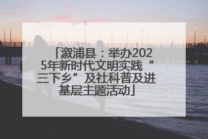 溆浦县：举办2025年新时代文明实践“三下乡”及社科普及进基层主题活动