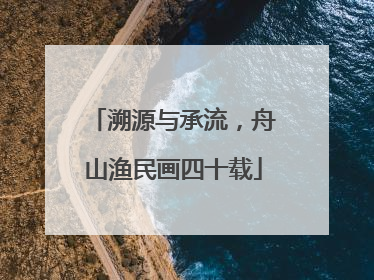 溯源与承流，舟山渔民画四十载