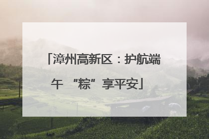 漳州高新区：护航端午 “粽”享平安