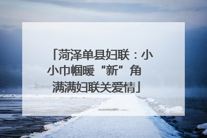 菏泽单县妇联：小小巾帼暖“新”角 满满妇联关爱情