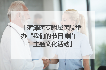 菏泽医专附属医院举办“我们的节日·端午”主题文化活动