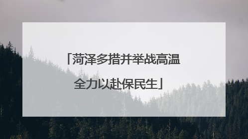 菏泽多措并举战高温 全力以赴保民生