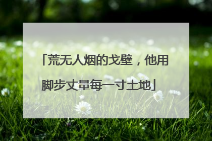 荒无人烟的戈壁，他用脚步丈量每一寸土地
