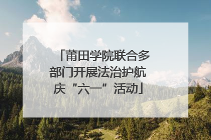 莆田学院联合多部门开展法治护航庆“六一”活动