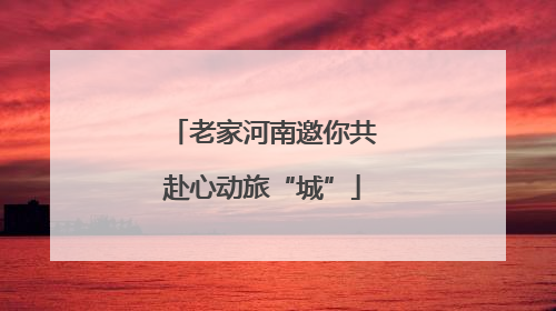 老家河南邀你共赴心动旅“城”