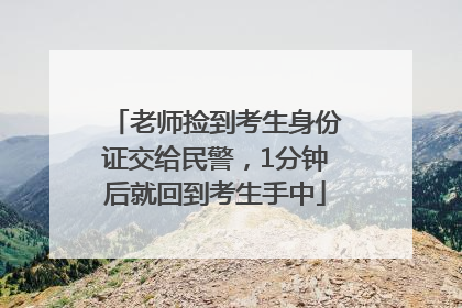 老师捡到考生身份证交给民警，1分钟后就回到考生手中