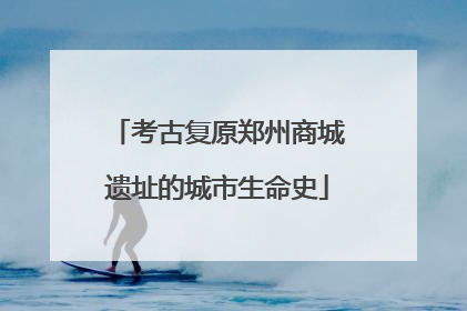 考古复原郑州商城遗址的城市生命史