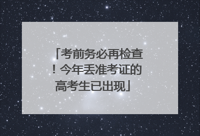 考前务必再检查！今年丢准考证的高考生已出现